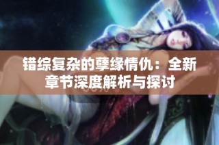 错综复杂的孽缘情仇：全新章节深度解析与探讨