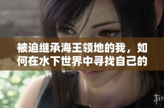 被迫继承海王领地的我，如何在水下世界中寻找自己的生存之道