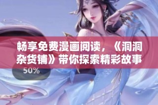 畅享免费漫画阅读，《洞洞杂货铺》带你探索精彩故事世界