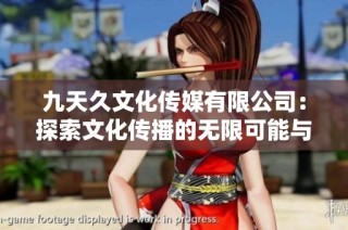 九天久文化传媒有限公司：探索文化传播的无限可能与创新之路