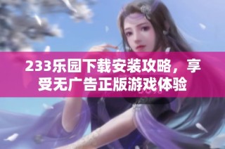 233乐园下载安装攻略，享受无广告正版游戏体验