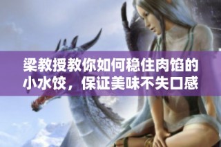 梁教授教你如何稳住肉馅的小水饺，保证美味不失口感