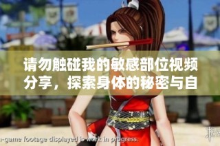 请勿触碰我的敏感部位视频分享，探索身体的秘密与自我保护