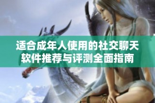适合成年人使用的社交聊天软件推荐与评测全面指南
