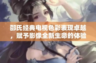 邵氏经典电视色彩表现卓越，赋予影像全新生命的体验