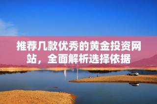 推荐几款优秀的黄金投资网站，全面解析选择依据