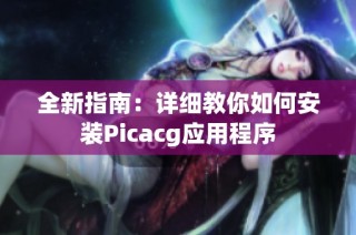 全新指南：详细教你如何安装Picacg应用程序