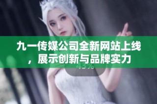 九一传媒公司全新网站上线，展示创新与品牌实力