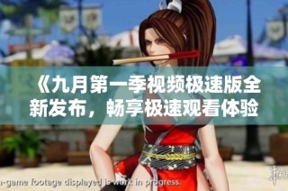《九月第一季视频极速版全新发布，畅享极速观看体验》