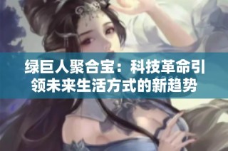 绿巨人聚合宝：科技革命引领未来生活方式的新趋势