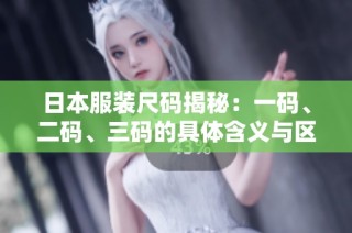 日本服装尺码揭秘：一码、二码、三码的具体含义与区别