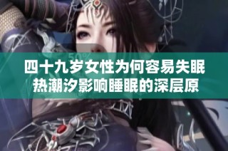 四十九岁女性为何容易失眠 热潮汐影响睡眠的深层原因解析