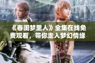 《春闺梦里人》全集在线免费观看，带你走入梦幻情缘世界
