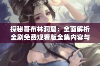 探秘哥布林洞窟：全面解析全剧免费观看版全集内容与看点