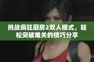 挑战疯狂厨房2双人模式，轻松突破难关的技巧分享