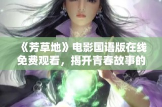 《芳草地》电影国语版在线免费观看，揭开青春故事的感人篇章