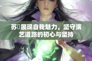 苏玥展现自我魅力，坚守演艺道路的初心与坚持