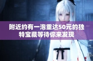 附近约有一泡重达50元的独特宝藏等待你来发现
