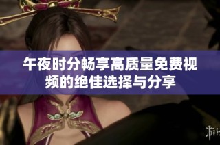 午夜时分畅享高质量免费视频的绝佳选择与分享