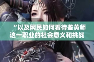 “以及网民如何看待鉴黄师这一职业的社会意义和挑战”