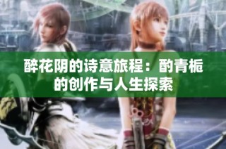 醉花阴的诗意旅程：酌青栀的创作与人生探索