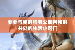婆婆与我的狗老公如何和谐共处的生活小窍门