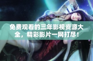 免费观看的三年影视资源大全，精彩影片一网打尽！
