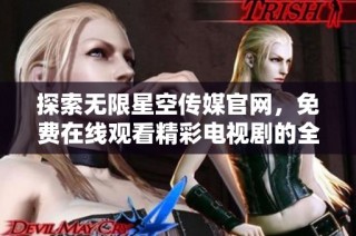 探索无限星空传媒官网，免费在线观看精彩电视剧的全新选择