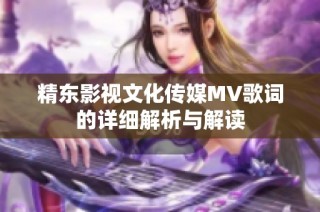 精东影视文化传媒MV歌词的详细解析与解读