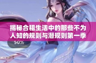 揭秘合租生活中的那些不为人知的规则与潜规则第一季