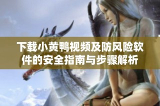 下载小黄鸭视频及防风险软件的安全指南与步骤解析