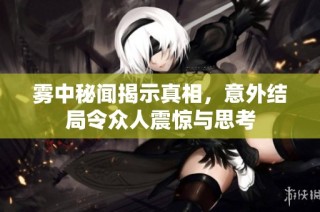 雾中秘闻揭示真相，意外结局令众人震惊与思考
