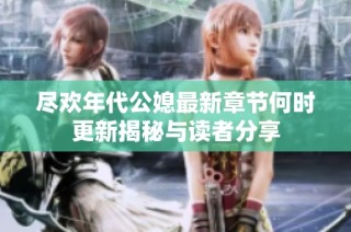 尽欢年代公媳最新章节何时更新揭秘与读者分享
