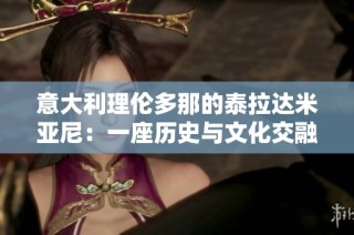 意大利理伦多那的泰拉达米亚尼：一座历史与文化交融的城市