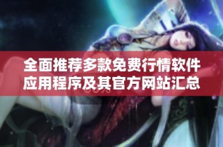 全面推荐多款免费行情软件应用程序及其官方网站汇总
