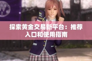 探索黄金交易新平台：推荐入口和使用指南