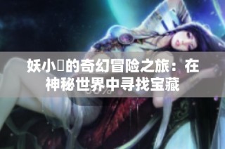 妖小槡的奇幻冒险之旅：在神秘世界中寻找宝藏