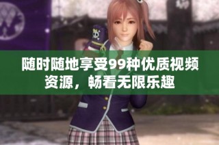 随时随地享受99种优质视频资源，畅看无限乐趣