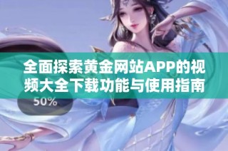 全面探索黄金网站APP的视频大全下载功能与使用指南