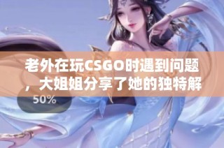 老外在玩CSGO时遇到问题，大姐姐分享了她的独特解决方案