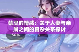 禁忌的情感：关于人妻与亲属之间的复杂关系探讨