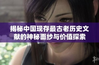 揭秘中国现存最古老历史文献的神秘面纱与价值探索