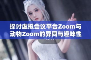 探讨虚拟会议平台Zoom与动物Zoom的异同与趣味性