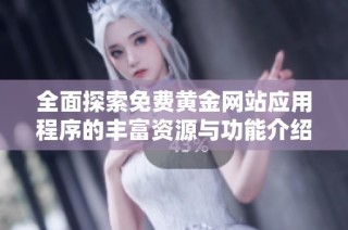 全面探索免费黄金网站应用程序的丰富资源与功能介绍