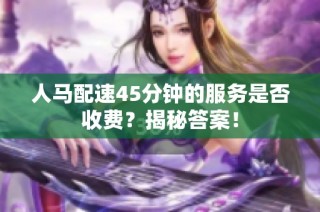 人马配速45分钟的服务是否收费？揭秘答案！