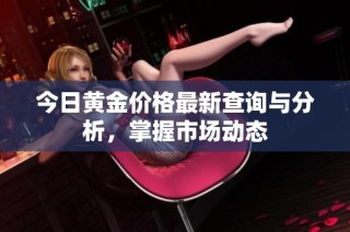 今日黄金价格最新查询与分析，掌握市场动态