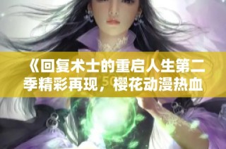 《回复术士的重启人生第二季精彩再现，樱花动漫热血回归》
