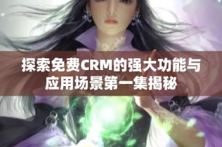 探索免费CRM的强大功能与应用场景第一集揭秘