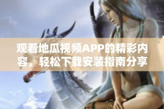 观看地瓜视频APP的精彩内容，轻松下载安装指南分享