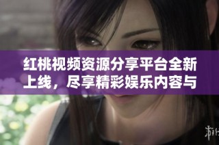 红桃视频资源分享平台全新上线，尽享精彩娱乐内容与体验